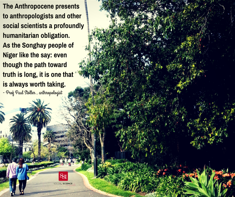 Photo of two people walking through a park. Text says: "The Anthropocene presents to anthropologists and other social scientists a profoundly humanitarian obligation. As the Songhay people of Niger like the say: even though the path toward truth is long, it is one that is always worth taking." - Professor Paul Stoller, anthropologist